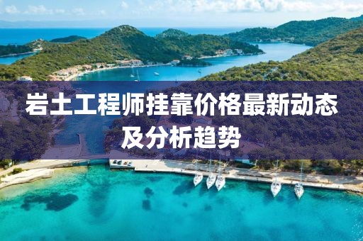 岩土工程师挂靠价格最新动态及分析趋势