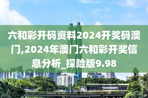 六和彩开码资料2024开奖码澳门,2024年澳门六和彩开奖信息分析_探险版9.98