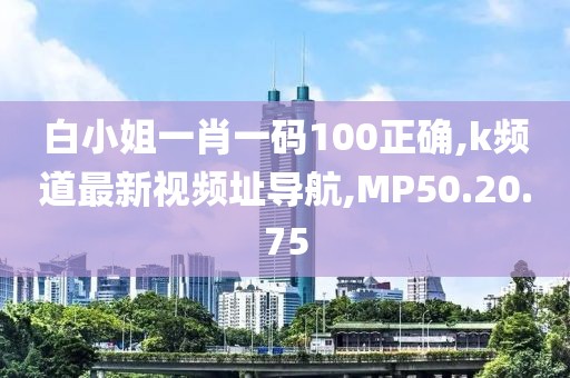 白小姐一肖一码100正确,k频道最新视频址导航,MP50.20.75