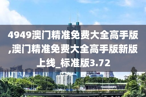 4949澳门精准免费大全高手版,澳门精准免费大全高手版新版上线_标准版3.72