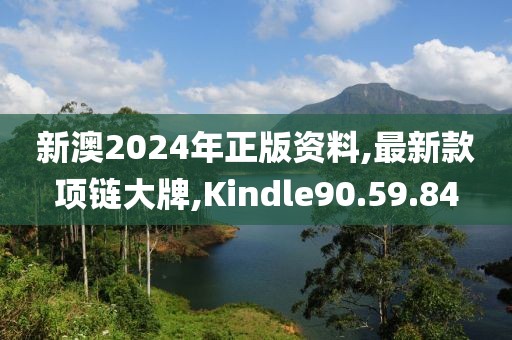 新澳2024年正版资料,最新款项链大牌,Kindle90.59.84