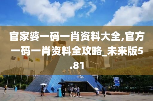 官家婆一码一肖资料大全,官方一码一肖资料全攻略_未来版5.81