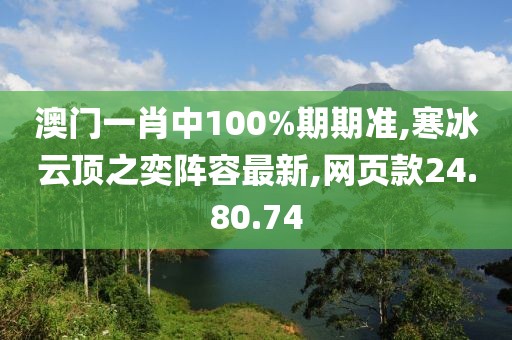 澳门一肖中100%期期准,寒冰云顶之奕阵容最新,网页款24.80.74