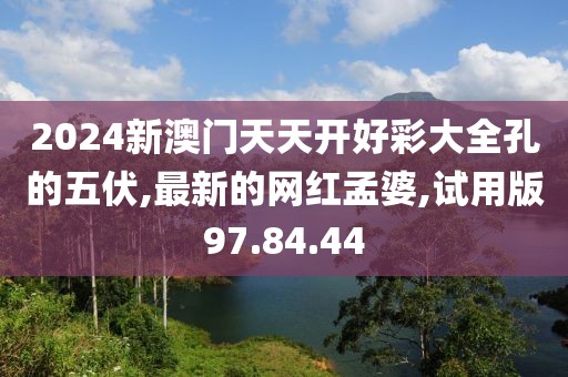 2024新澳门天天开好彩大全孔的五伏,最新的网红孟婆,试用版97.84.44