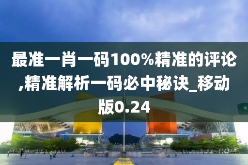 最准一肖一码100%精准的评论,精准解析一码必中秘诀_移动版0.24