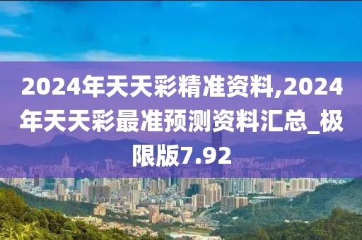 2024年天天彩精准资料,2024年天天彩最准预测资料汇总_极限版7.92