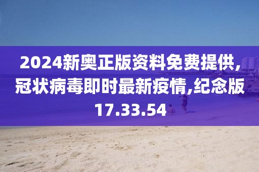 2024新奥正版资料免费提供,冠状病毒即时最新疫情,纪念版17.33.54