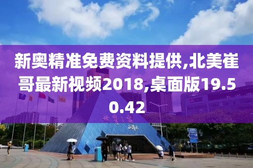 新奥精准免费资料提供,北美崔哥最新视频2018,桌面版19.50.42