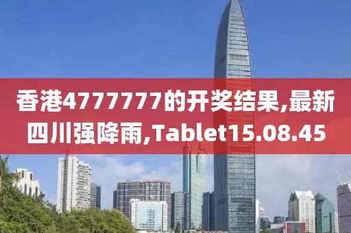 香港4777777的开奖结果,最新四川强降雨,Tablet15.08.45