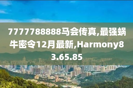 7777788888马会传真,最强蜗牛密令12月最新,Harmony83.65.85