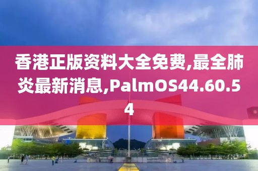 香港正版资料大全免费,最全肺炎最新消息,PalmOS44.60.54