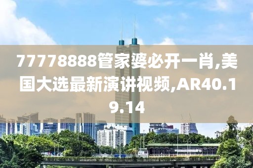 77778888管家婆必开一肖,美国大选最新演讲视频,AR40.19.14