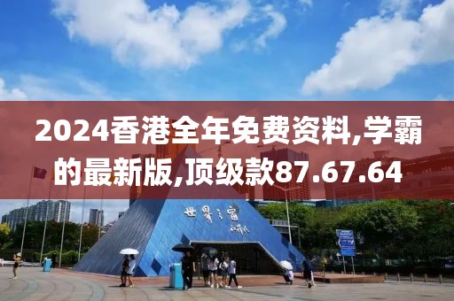 2024香港全年免费资料,学霸的最新版,顶级款87.67.64