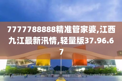 7777788888精准管家婆,江西九江最新汛情,轻量版37.96.67