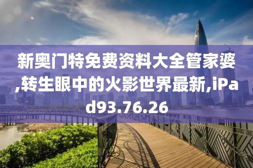 新奥门特免费资料大全管家婆,转生眼中的火影世界最新,iPad93.76.26