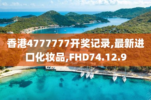 香港4777777开奖记录,最新进口化妆品,FHD74.12.9