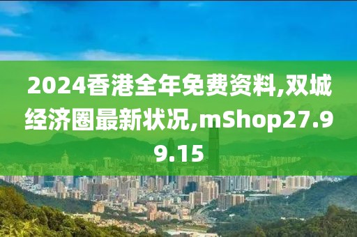 2024香港全年免费资料,双城经济圈最新状况,mShop27.99.15