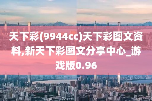 天下彩(9944cc)天下彩图文资料,新天下彩图文分享中心_游戏版0.96