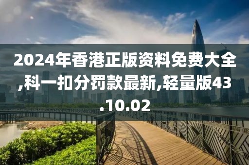 2024年香港正版资料免费大全,科一扣分罚款最新,轻量版43.10.02