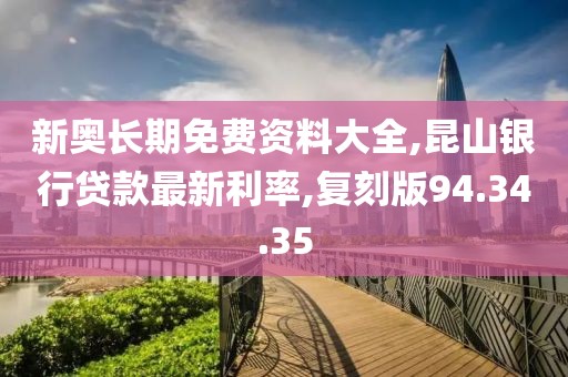 新奥长期免费资料大全,昆山银行贷款最新利率,复刻版94.34.35