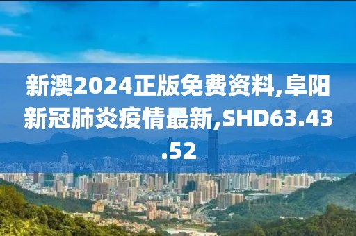 新澳2024正版免费资料,阜阳新冠肺炎疫情最新,SHD63.43.52