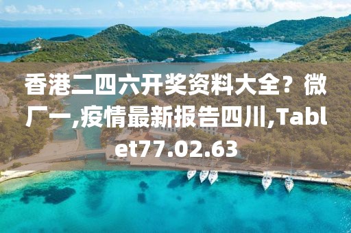 香港二四六开奖资料大全？微厂一,疫情最新报告四川,Tablet77.02.63