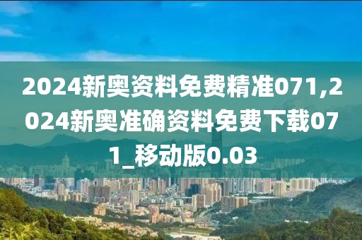 2024新奥资料免费精准071,2024新奥准确资料免费下载071_移动版0.03