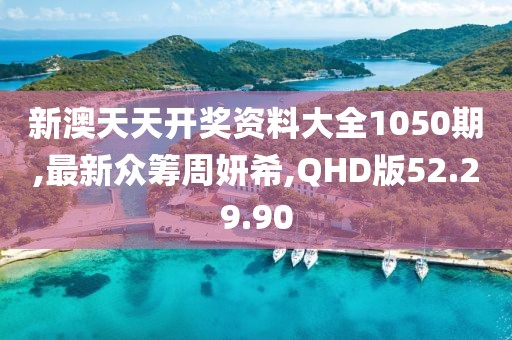 新澳天天开奖资料大全1050期,最新众筹周妍希,QHD版52.29.90