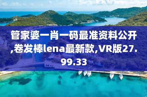 管家婆一肖一码最准资料公开,卷发棒lena最新款,VR版27.99.33