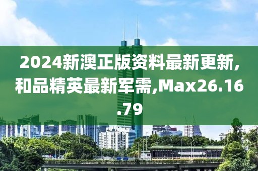 2024新澳正版资料最新更新,和品精英最新军需,Max26.16.79