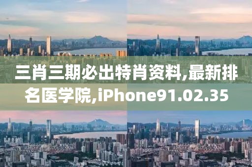 三肖三期必出特肖资料,最新排名医学院,iPhone91.02.35