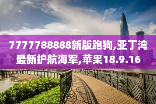 7777788888新版跑狗,亚丁湾最新护航海军,苹果18.9.16