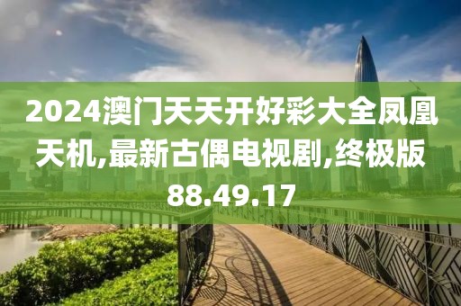 2024澳门天天开好彩大全凤凰天机,最新古偶电视剧,终极版88.49.17