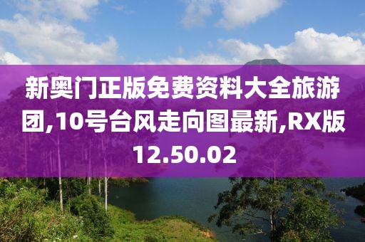 新奥门正版免费资料大全旅游团,10号台风走向图最新,RX版12.50.02