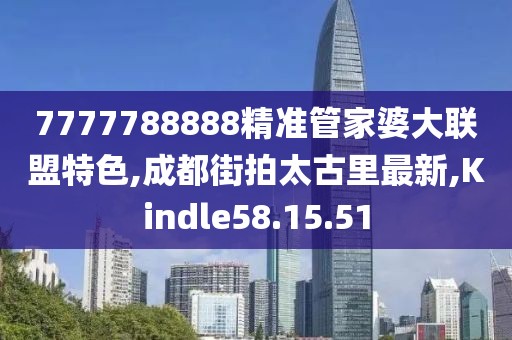 7777788888精准管家婆大联盟特色,成都街拍太古里最新,Kindle58.15.51