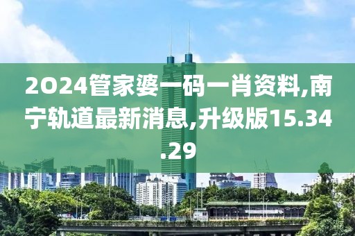 2O24管家婆一码一肖资料,南宁轨道最新消息,升级版15.34.29