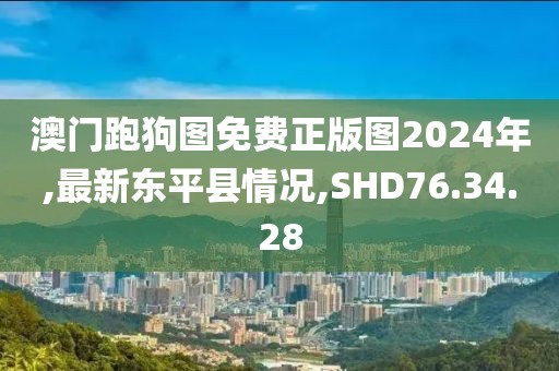 澳门跑狗图免费正版图2024年,最新东平县情况,SHD76.34.28