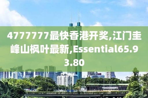 4777777最快香港开奖,江门圭峰山枫叶最新,Essential65.93.80