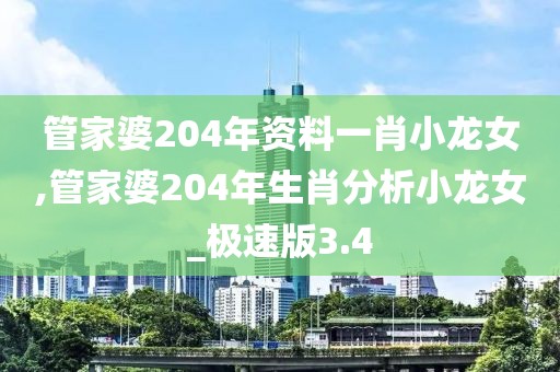 管家婆204年资料一肖小龙女,管家婆204年生肖分析小龙女_极速版3.4