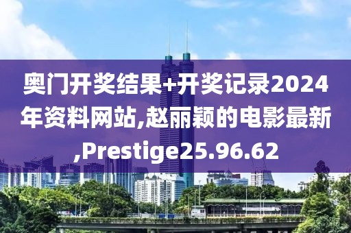 奥门开奖结果+开奖记录2024年资料网站,赵丽颖的电影最新,Prestige25.96.62