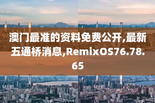 澳门最准的资料免费公开,最新五通桥消息,RemixOS76.78.65