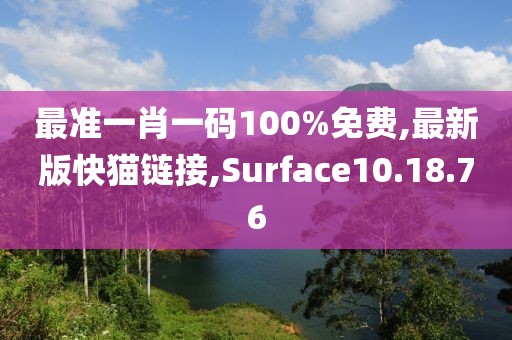 最准一肖一码100%免费,最新版快猫链接,Surface10.18.76