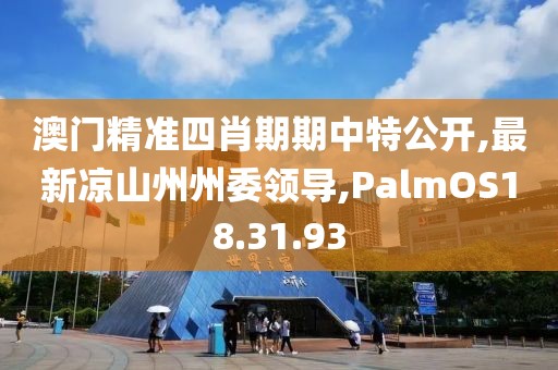 澳门精准四肖期期中特公开,最新凉山州州委领导,PalmOS18.31.93