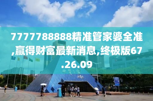 7777788888精准管家婆全准,赢得财富最新消息,终极版67.26.09