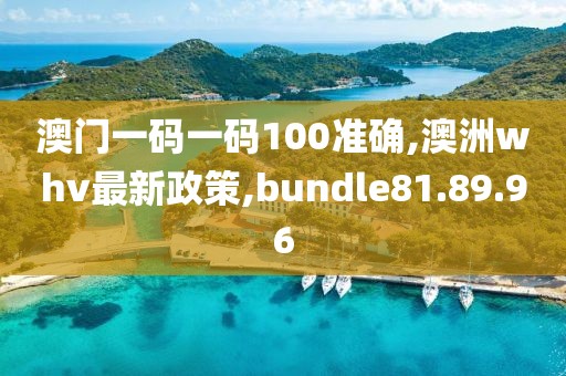 澳门一码一码100准确,澳洲whv最新政策,bundle81.89.96