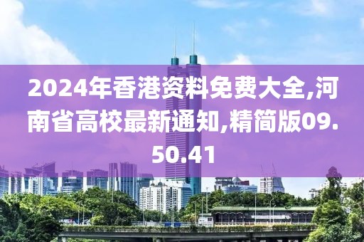 2024年香港资料免费大全,河南省高校最新通知,精简版09.50.41