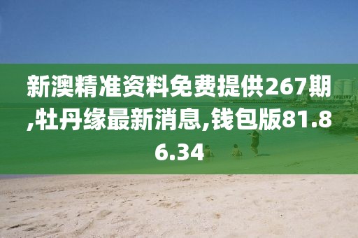 新澳精准资料免费提供267期,牡丹缘最新消息,钱包版81.86.34