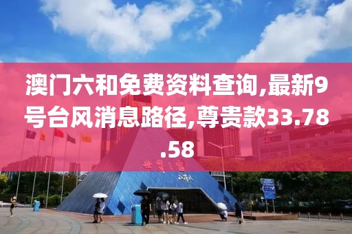 澳门六和免费资料查询,最新9号台风消息路径,尊贵款33.78.58