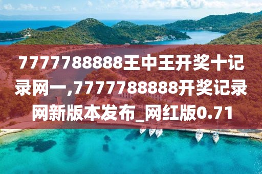 7777788888王中王开奖十记录网一,7777788888开奖记录网新版本发布_网红版0.71