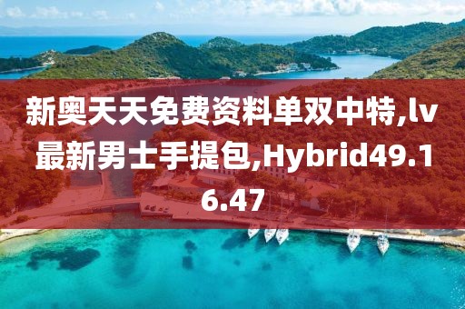 新奥天天免费资料单双中特,lv最新男士手提包,Hybrid49.16.47